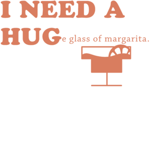 I NEED A HUGe glass of margarita
